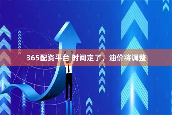 365配资平台 时间定了，油价将调整
