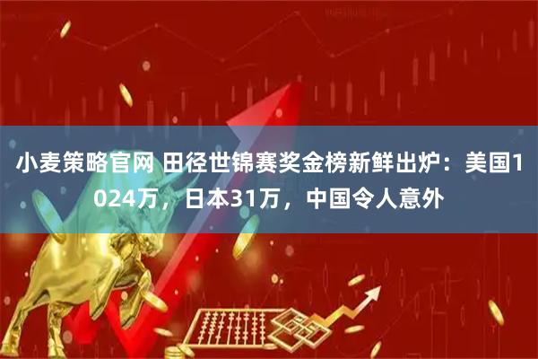 小麦策略官网 田径世锦赛奖金榜新鲜出炉：美国1024万，日本31万，中国令人意外