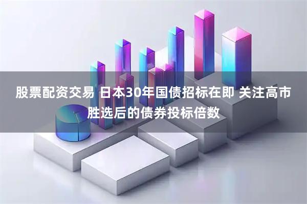 股票配资交易 日本30年国债招标在即 关注高市胜选后的债券投标倍数