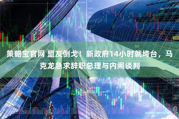 策略宝官网 盟友倒戈！新政府14小时就垮台，马克龙急求辞职总理与内阁谈判