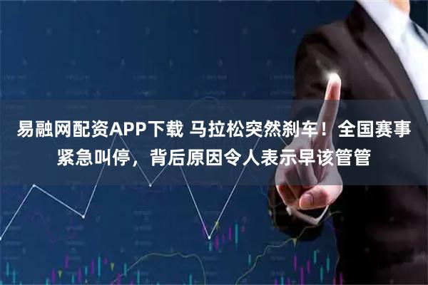 易融网配资APP下载 马拉松突然刹车！全国赛事紧急叫停，背后原因令人表示早该管管