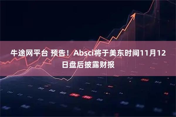 牛途网平台 预告！Absci将于美东时间11月12日盘后披露财报