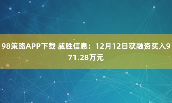 98策略APP下载 威胜信息：12月12日获融资买入971.28万元