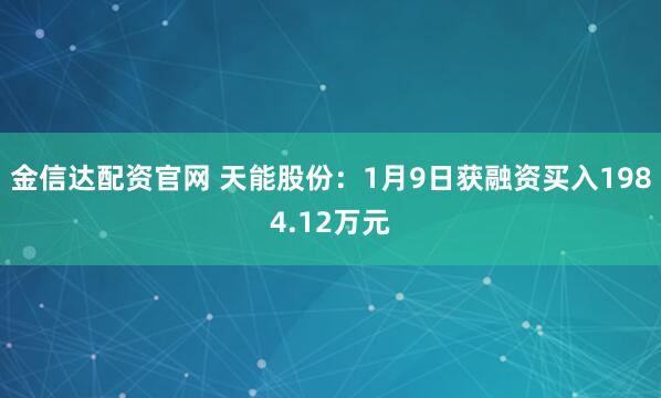 金信达配资官网 天能股份：1月9日获融资买入1984.12万元
