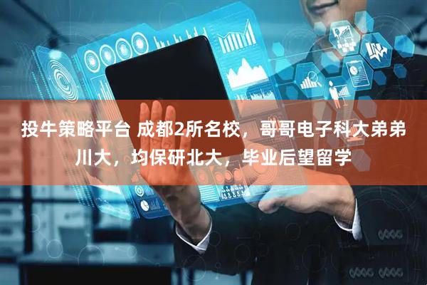 投牛策略平台 成都2所名校，哥哥电子科大弟弟川大，均保研北大，毕业后望留学