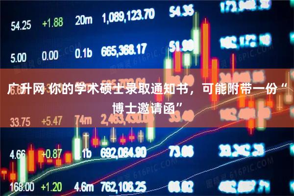 广升网 你的学术硕士录取通知书，可能附带一份“博士邀请函”