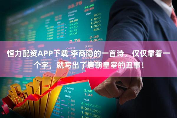 恒力配资APP下载 李商隐的一首诗，仅仅靠着一个字，就写出了唐朝皇室的丑事！