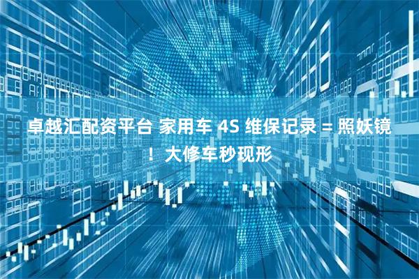 卓越汇配资平台 家用车 4S 维保记录 = 照妖镜！大修车秒现形