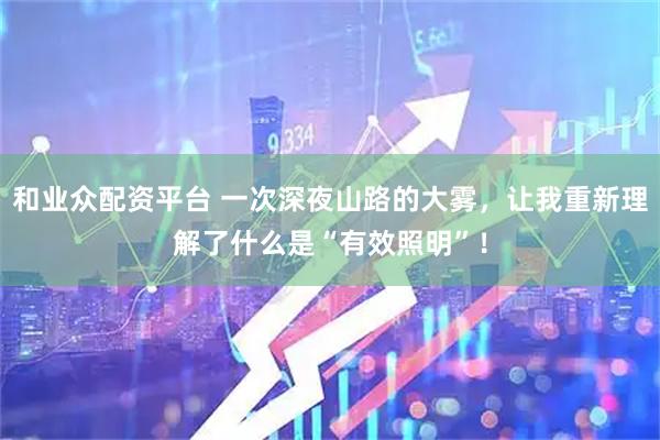 和业众配资平台 一次深夜山路的大雾，让我重新理解了什么是“有效照明”！