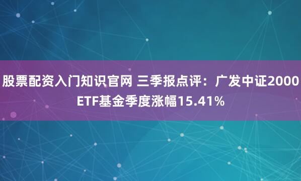 股票配资入门知识官网 三季报点评：广发中证2000ETF基金季度涨幅15.41%