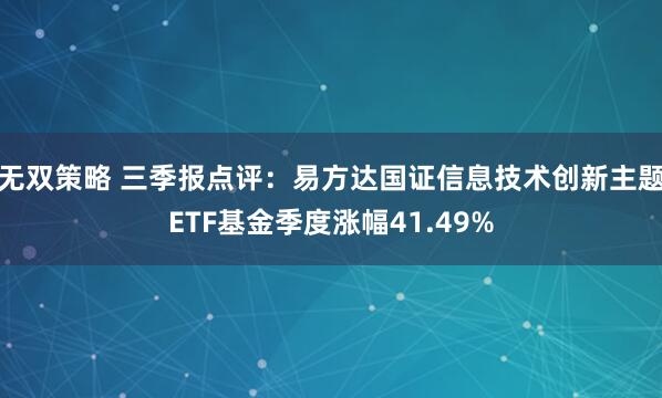 无双策略 三季报点评：易方达国证信息技术创新主题ETF基金季度涨幅41.49%
